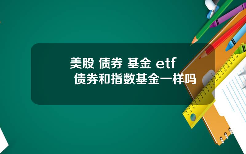 美股 债券 基金 etf 债券和指数基金一样吗